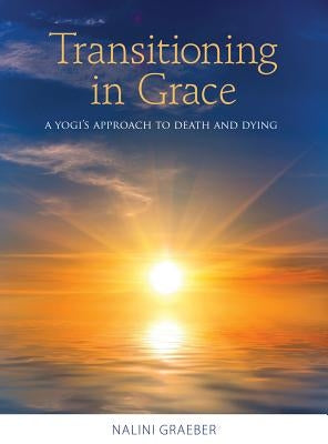 Transitioning in Grace: A Yogi's Approach to Death and Dying by Graeber, Nalini