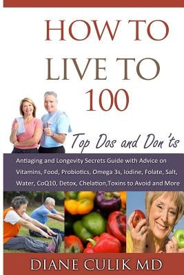 How to Live to 100 -: Top DOS and Don'ts: Antiaging and Longevity Secrets Guide with Advice on Vitamins, Food, Probiotics, Omega 3s, Iodine, by Weed, Kyle