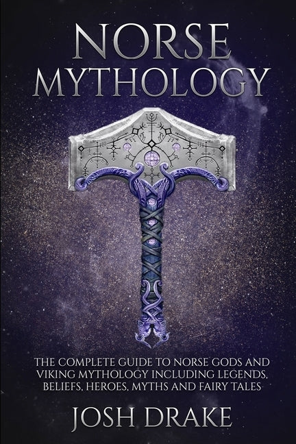 Norse Mythology: The Complete Guide to Norse Gods and Viking Mythology Including Legends, Beliefs, Heroes, Myths and Fairy Tales by Drake, Josh