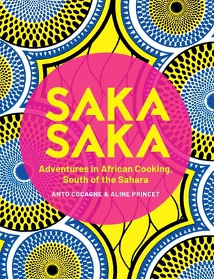 Saka Saka: South of the Sahara - Adventures in African Cooking by Cocagne, Anto