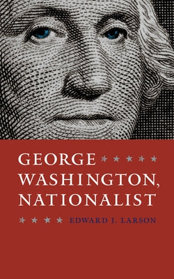 George Washington, Nationalist by Larson, Edward J.