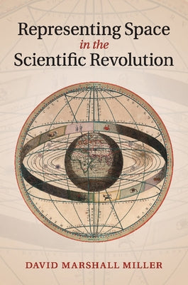 Representing Space in the Scientific Revolution by Miller, David Marshall