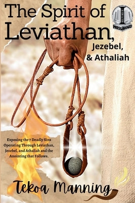 The Spirit of Leviathan, Jezebel, and Athaliah: Exposing the 7 Deadly Sins Operating Through Leviathan, Jezebel, and Athaliah and the Anointing that F by Manning, Tekoa