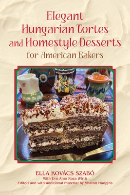 Elegant Hungarian Tortes and Homestyle Desserts for American Bakers: Volume 6 by Szabo, Ella Kovacs