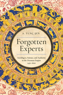 Forgotten Experts: Astrologers, Science, and Authority in the Ottoman Empire, 1450-1600 by Şen, A. Tun?