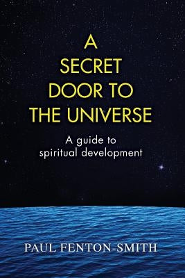 A Secret Door to the Universe: A guide to spiritual development by Fenton-Smith, Paul J.