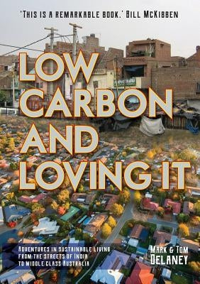 Low-Carbon and Loving It: Adventures in sustainable living - from the streets of India to middle class Australia by Delaney, Mark R.