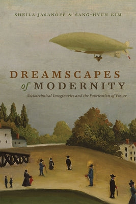 Dreamscapes of Modernity: Sociotechnical Imaginaries and the Fabrication of Power by Jasanoff, Sheila