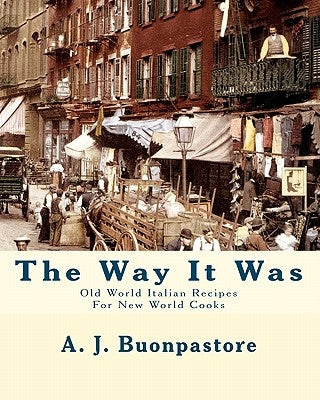 The Way It Was: Old World Italian Recipes For New World Cooks by Buonpastore, A. J.