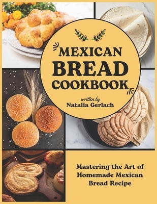 Mexican Bread Cookbook: Mastering the Art of Homemade Mexican Bread Recipe by Gerlach, Natalia