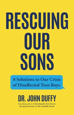 Rescuing Our Sons: 8 Solutions to Our Crisis of Disaffected Teen Boys (a Psychologist's Roadmap) by Duffy, John