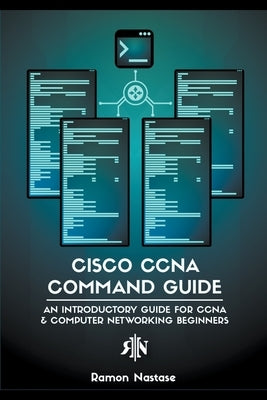 Cisco CCNA Command Guide: An Introductory Guide for CCNA & Computer Networking Beginners by Nastase, Ramon