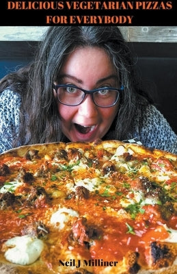 Delicious Vegetarian Pizzas For Everybody by Milliner, Neil