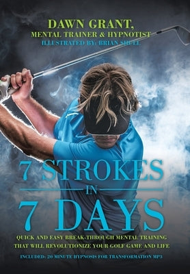 7 Strokes in 7 Days: Quick and Easy Break-Through Mental Training That Will Revolutionize Your Golf Game and Life by Grant, Dawn