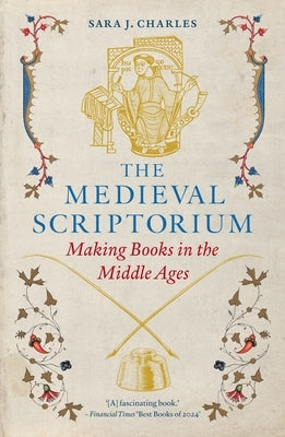 The Medieval Scriptorium: Making Books in the Middle Ages by Charles, Sara J.