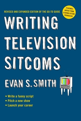 Writing Television Sitcoms: Revised and Expanded Edition of the Go-to Guide by Smith, Evan S.