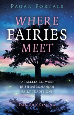 Pagan Portals - Where Fairies Meet: Parallels Between Irish and Romanian Fairy Traditions by Simina, Daniela