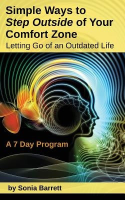 Simple Ways to Step Outside Your Comfort Zone, 7 Day Program: Letting Go of an Outdated Life! by Barrett, Sonia