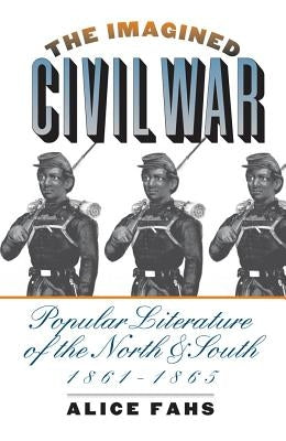 The Imagined Civil War: Popular Literature of the North and South, 1861-1865 by Fahs, Alice