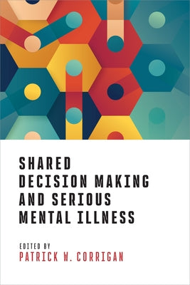 Shared Decision Making and Serious Mental Illness by Corrigan, Patrick W.