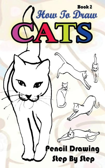 How To Draw Cats: Pencil Drawings Step by Step Book 2: Pencil Drawing Ideas for Absolute Beginners by Publication, Gala