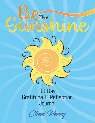 Be The Sunshine: 90-Day Gratitude & Reflection Journal by Perry, Cheri