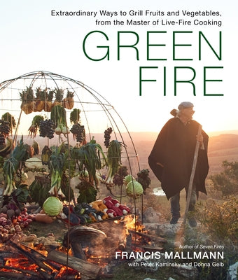 Green Fire: Extraordinary Ways to Grill Fruits and Vegetables, from the Master of Live-Fire Cooking by Mallmann, Francis