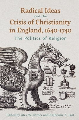 Radical Ideas and the Crisis of Christianity in England, 1640-1740: The Politics of Religion by Barber, Alex W.