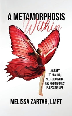 A Metamorphosis Within: Journey to Healing, Self-Discovery, and Finding One's Purpose In Life by Zartar, Melissa