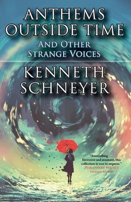 Anthems Outside Time and Other Strange Voices by Schneyer, Kenneth