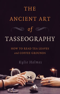 The Ancient Art of Tasseography: How to Read Tea Leaves and Coffee Grounds by Holmes, Kylie