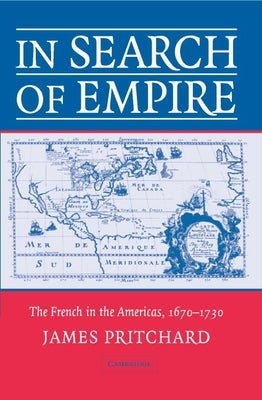 In Search of Empire: The French in the Americas, 1670 1730 by Pritchard, James