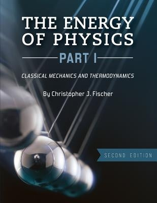 The Energy of Physics, Part I: Classical Mechanics and Thermodynamics by Fischer, Christopher J.