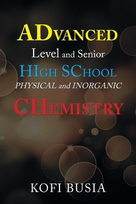 Advanced Level and Senior High School Physical and Inorganic Chemistry by Busia, Kofi