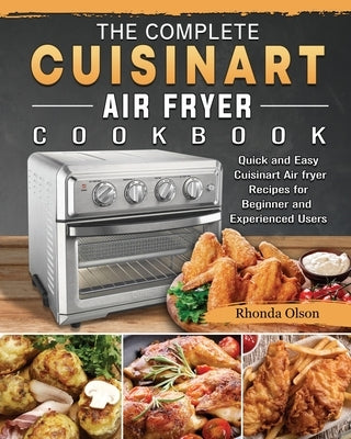 The Complete Cuisinart Air fryer Cookbook: Quick and Easy Cuisinart Air fryer Recipes for Beginner and Experienced Users by Olson, Rhonda