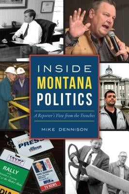 Inside Montana Politics: A Reporter's View from the Trenches by Dennison, Mike