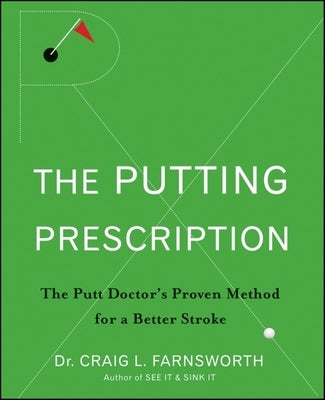 The Putting Prescription: The Doctor's Proven Method for a Better Stroke by Farnsworth, Craig L.