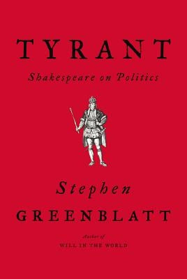 Tyrant: Shakespeare on Politics by Greenblatt, Stephen