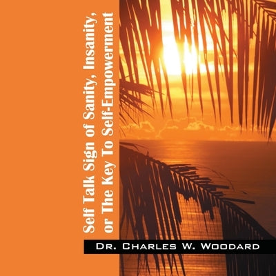 Self Talk Sign of Sanity, Insanity, or the Key to Self-Empowerment by Woodard, Charles W.