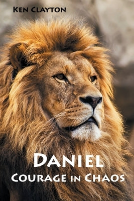 Daniel: Courage in Chaos by Clayton, Ken