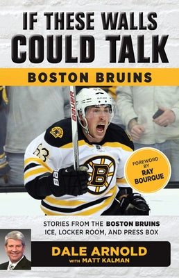 If These Walls Could Talk: Boston Bruins: Stories from the Boston Bruins Ice, Locker Room, and Press Box by Arnold, Dale