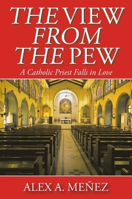 The View from the Pew: A Catholic Priest Falls in Love by Me&#195;&#177;ez, Alex A.