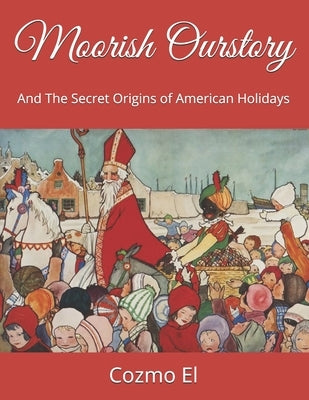 Moorish Ourstory: And The Secret Origins of American Holidays by El, Cozmo