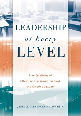 Leadership at Every Level: Five Qualities of Effective Classroom, School, and District Leaders by McLaughlin, Janelle Clevenger