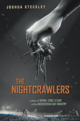 The Nightcrawlers: A Story of Worms, Cows, and Cash in the Underground Bait Industry Volume 17 by Steckley, Joshua