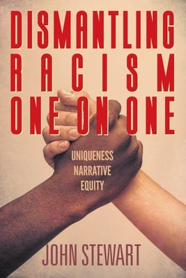 Dismantling Racism One On One: Uniqueness Narrative Equity by Stewart, John