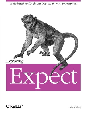 Exploring Expect: A Tcl-Based Toolkit for Automating Interactive Programs by Libes, Don