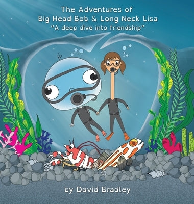 The Adventures of Big Head Bob and Long Neck Lisa - A Deep Dive into Friendship by Bradley, David