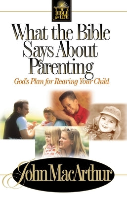 What the Bible Says about Parenting: Biblical Principle for Raising Godly Children by MacArthur, John F.