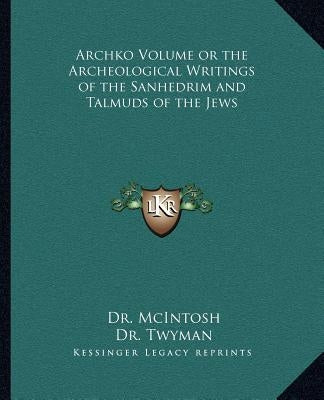 Archko Volume or the Archeological Writings of the Sanhedrim and Talmuds of the Jews by Dr McIntosh